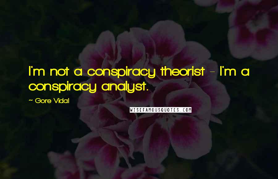 Gore Vidal Quotes: I'm not a conspiracy theorist - I'm a conspiracy analyst.