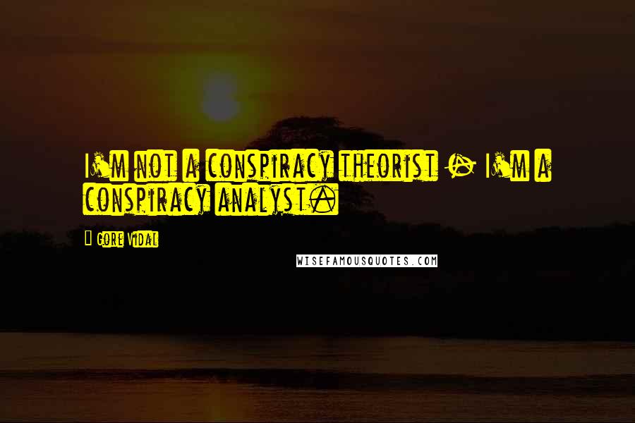 Gore Vidal Quotes: I'm not a conspiracy theorist - I'm a conspiracy analyst.