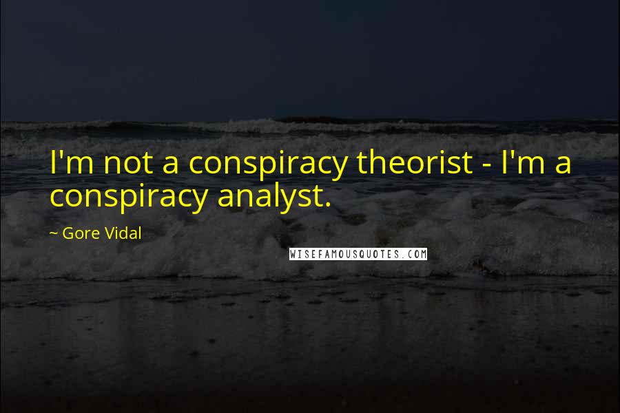 Gore Vidal Quotes: I'm not a conspiracy theorist - I'm a conspiracy analyst.