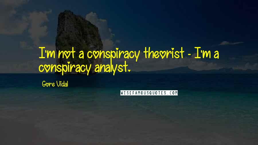 Gore Vidal Quotes: I'm not a conspiracy theorist - I'm a conspiracy analyst.