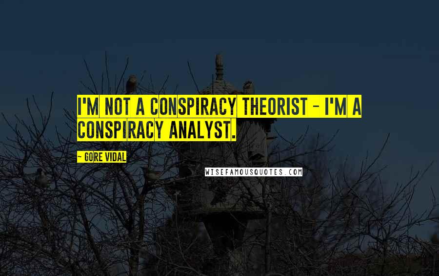 Gore Vidal Quotes: I'm not a conspiracy theorist - I'm a conspiracy analyst.