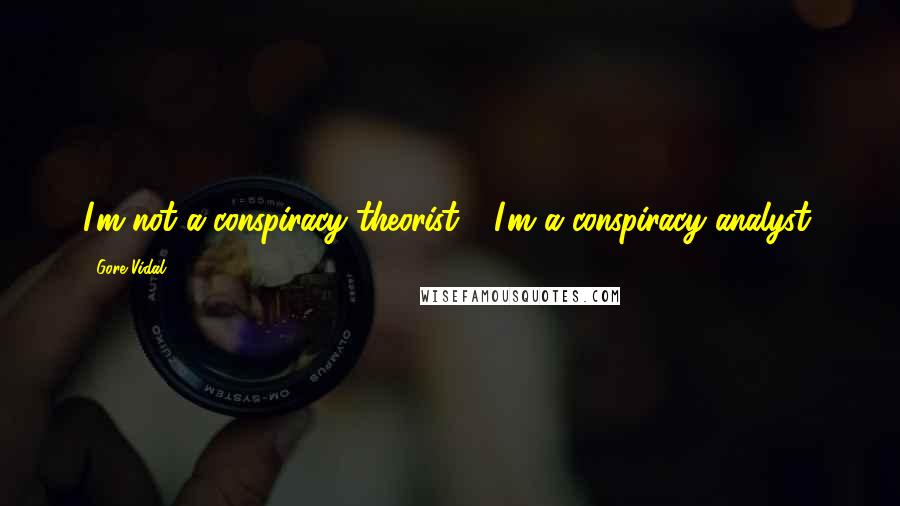 Gore Vidal Quotes: I'm not a conspiracy theorist - I'm a conspiracy analyst.