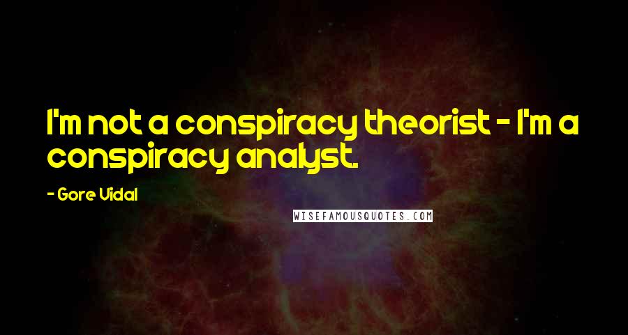 Gore Vidal Quotes: I'm not a conspiracy theorist - I'm a conspiracy analyst.