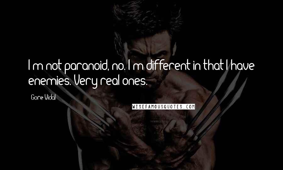 Gore Vidal Quotes: I'm not paranoid, no. I'm different in that I have enemies. Very real ones.