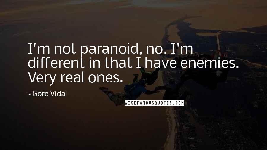 Gore Vidal Quotes: I'm not paranoid, no. I'm different in that I have enemies. Very real ones.