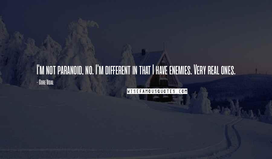 Gore Vidal Quotes: I'm not paranoid, no. I'm different in that I have enemies. Very real ones.