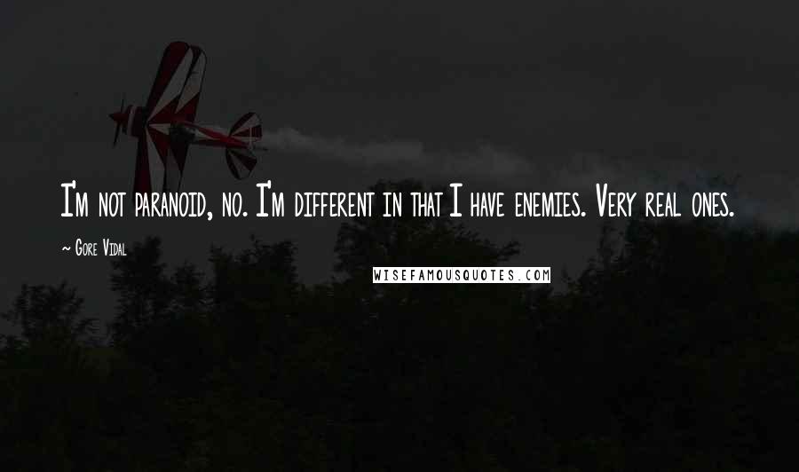Gore Vidal Quotes: I'm not paranoid, no. I'm different in that I have enemies. Very real ones.