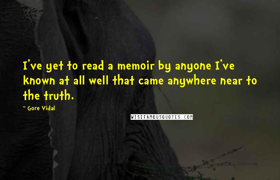 Gore Vidal Quotes: I've yet to read a memoir by anyone I've known at all well that came anywhere near to the truth.