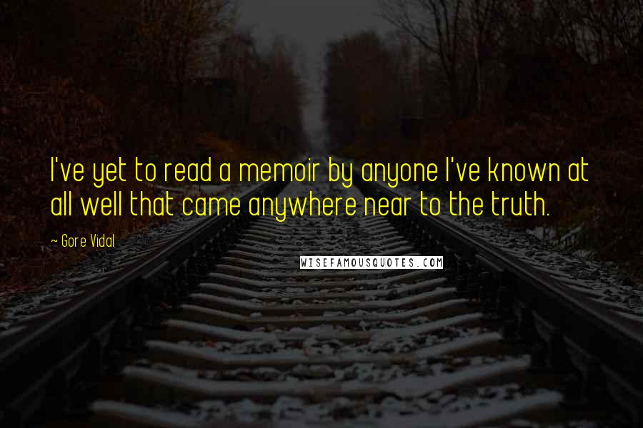 Gore Vidal Quotes: I've yet to read a memoir by anyone I've known at all well that came anywhere near to the truth.