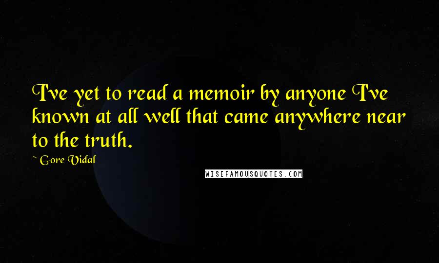 Gore Vidal Quotes: I've yet to read a memoir by anyone I've known at all well that came anywhere near to the truth.