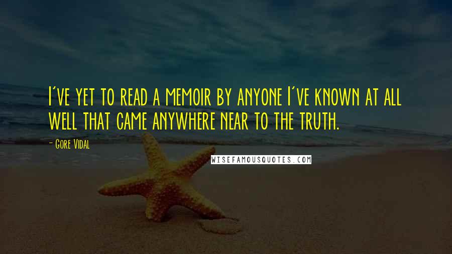 Gore Vidal Quotes: I've yet to read a memoir by anyone I've known at all well that came anywhere near to the truth.