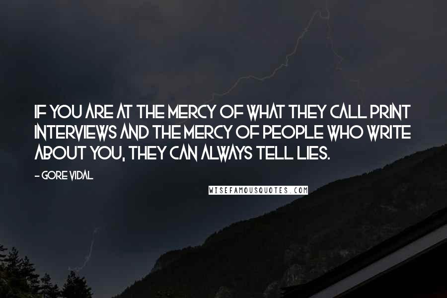 Gore Vidal Quotes: If you are at the mercy of what they call print interviews and the mercy of people who write about you, they can always tell lies.