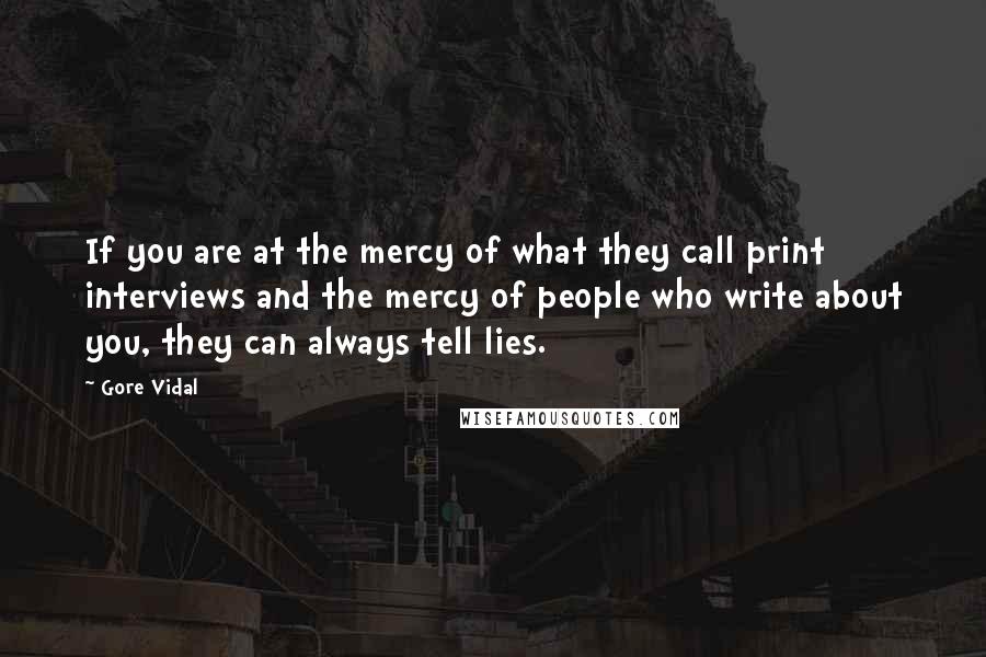 Gore Vidal Quotes: If you are at the mercy of what they call print interviews and the mercy of people who write about you, they can always tell lies.