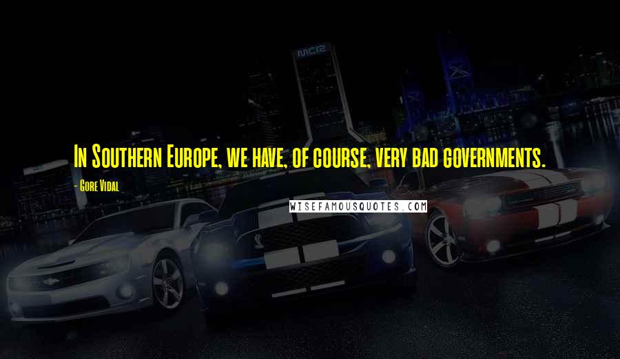 Gore Vidal Quotes: In Southern Europe, we have, of course, very bad governments.