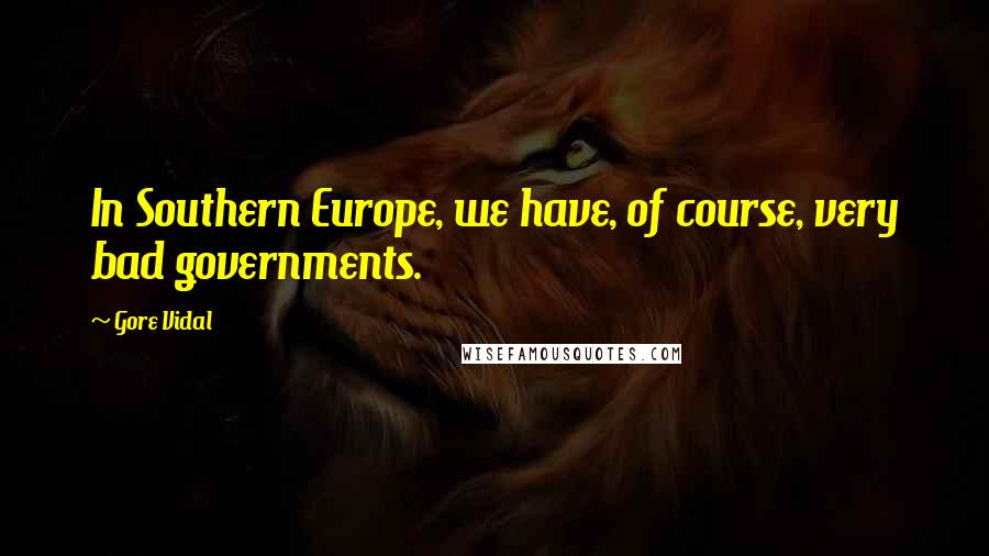 Gore Vidal Quotes: In Southern Europe, we have, of course, very bad governments.