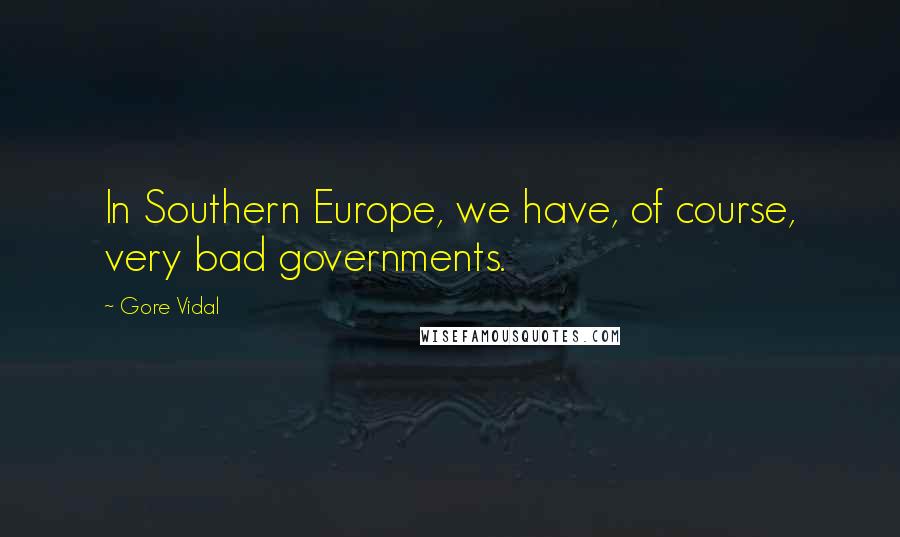 Gore Vidal Quotes: In Southern Europe, we have, of course, very bad governments.