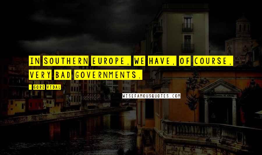 Gore Vidal Quotes: In Southern Europe, we have, of course, very bad governments.