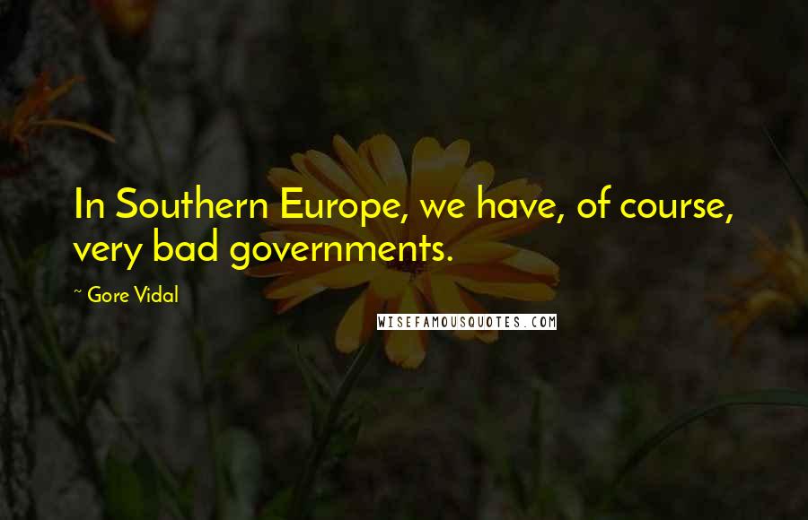 Gore Vidal Quotes: In Southern Europe, we have, of course, very bad governments.