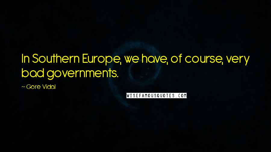 Gore Vidal Quotes: In Southern Europe, we have, of course, very bad governments.