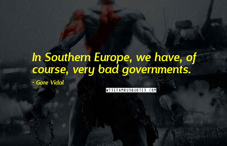 Gore Vidal Quotes: In Southern Europe, we have, of course, very bad governments.