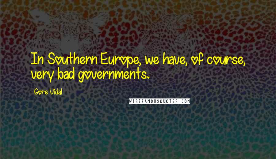 Gore Vidal Quotes: In Southern Europe, we have, of course, very bad governments.