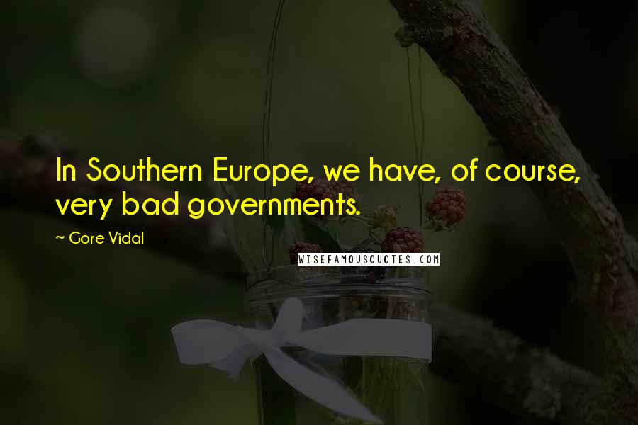 Gore Vidal Quotes: In Southern Europe, we have, of course, very bad governments.