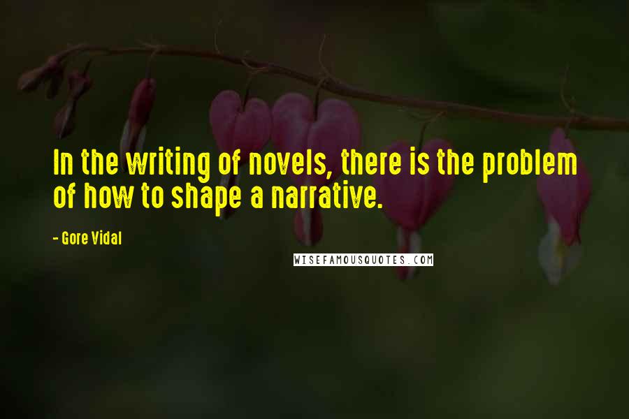 Gore Vidal Quotes: In the writing of novels, there is the problem of how to shape a narrative.