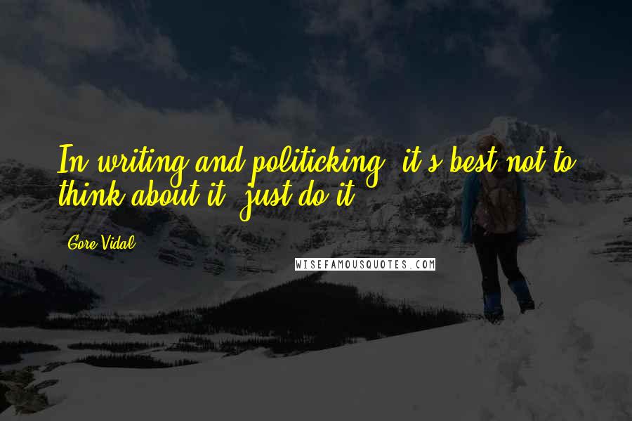 Gore Vidal Quotes: In writing and politicking, it's best not to think about it, just do it.