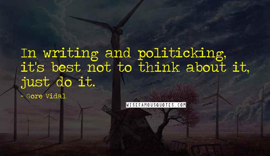 Gore Vidal Quotes: In writing and politicking, it's best not to think about it, just do it.