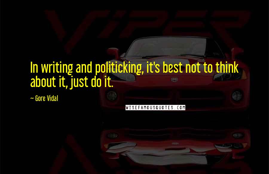 Gore Vidal Quotes: In writing and politicking, it's best not to think about it, just do it.