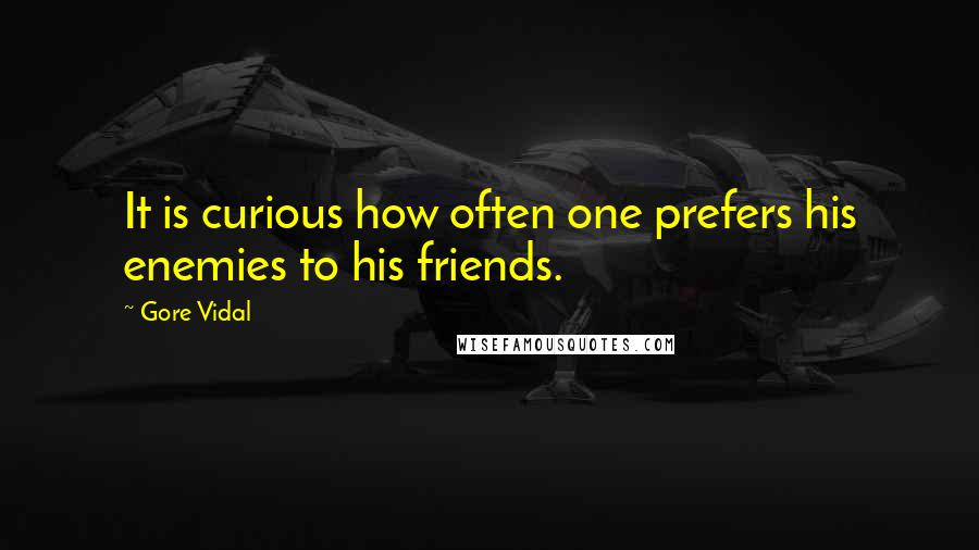 Gore Vidal Quotes: It is curious how often one prefers his enemies to his friends.