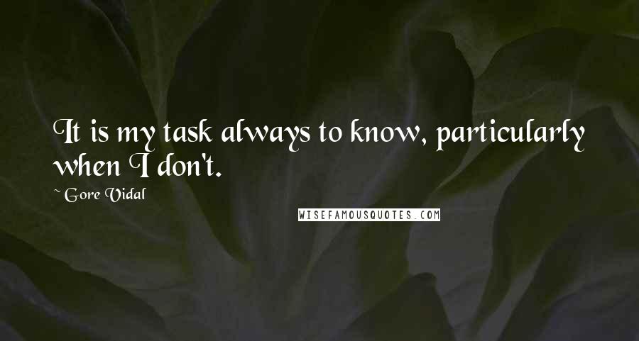 Gore Vidal Quotes: It is my task always to know, particularly when I don't.