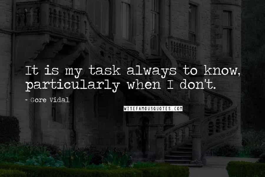 Gore Vidal Quotes: It is my task always to know, particularly when I don't.