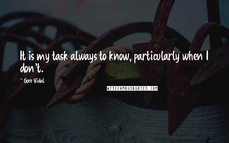 Gore Vidal Quotes: It is my task always to know, particularly when I don't.