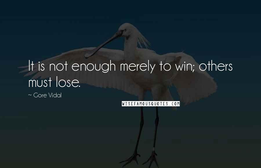 Gore Vidal Quotes: It is not enough merely to win; others must lose.