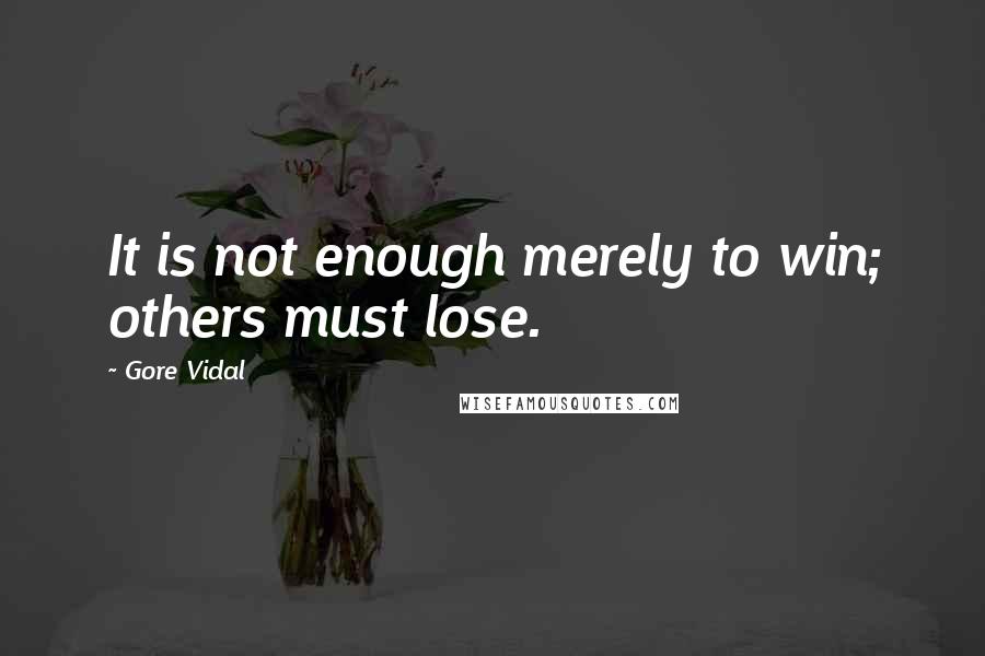 Gore Vidal Quotes: It is not enough merely to win; others must lose.