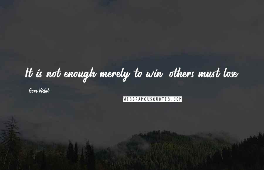 Gore Vidal Quotes: It is not enough merely to win; others must lose.