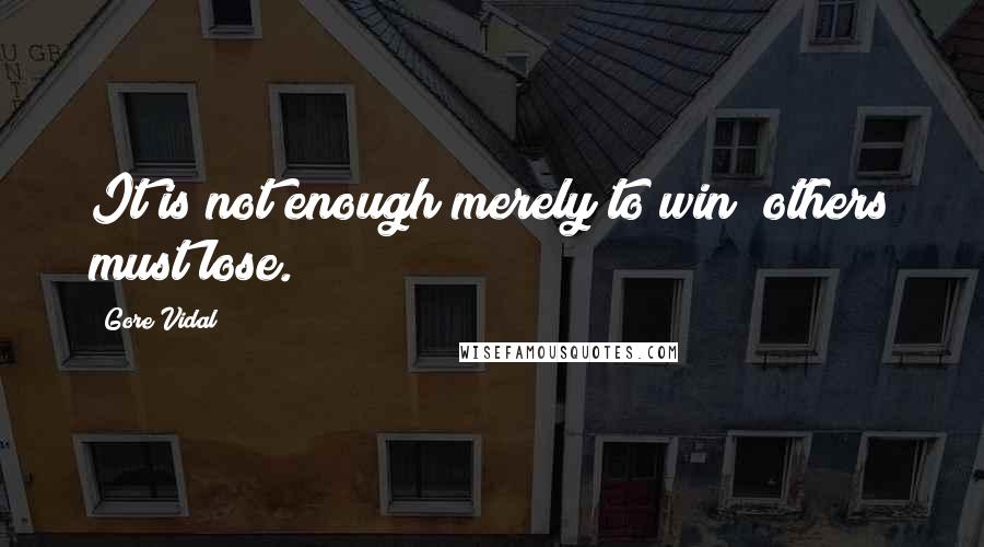 Gore Vidal Quotes: It is not enough merely to win; others must lose.