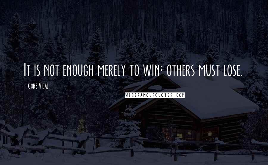 Gore Vidal Quotes: It is not enough merely to win; others must lose.