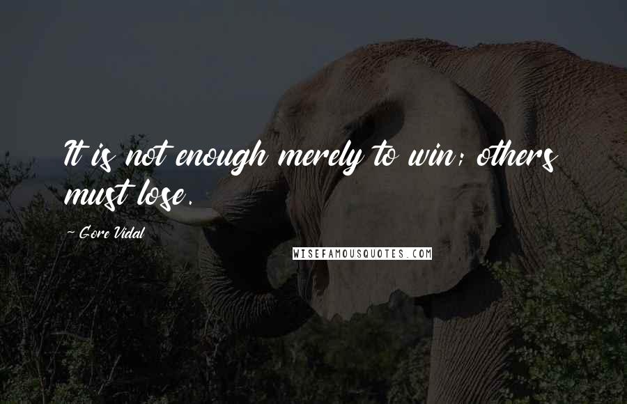 Gore Vidal Quotes: It is not enough merely to win; others must lose.