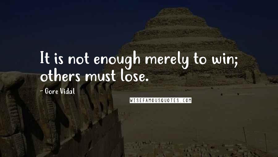 Gore Vidal Quotes: It is not enough merely to win; others must lose.