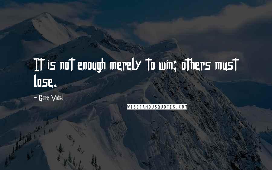 Gore Vidal Quotes: It is not enough merely to win; others must lose.