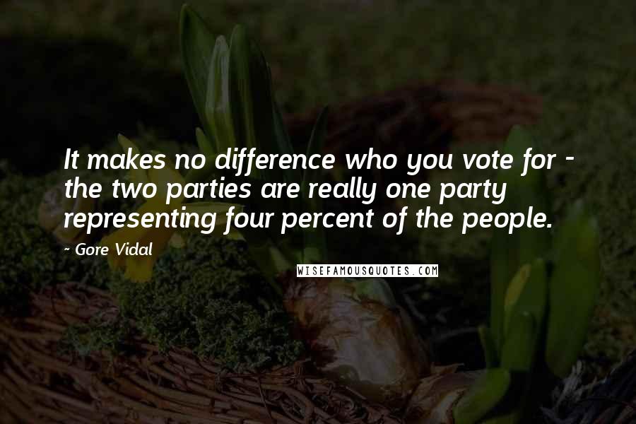 Gore Vidal Quotes: It makes no difference who you vote for - the two parties are really one party representing four percent of the people.