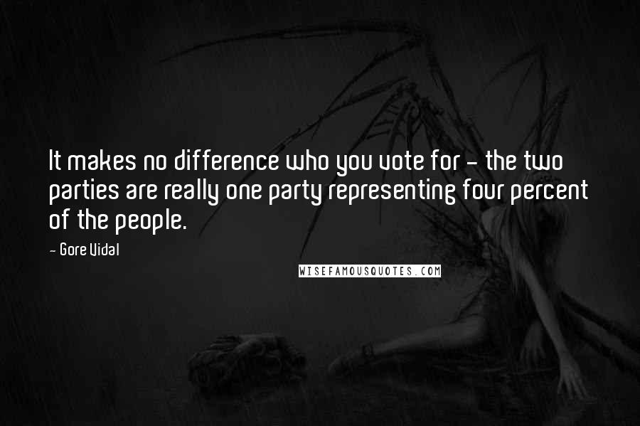 Gore Vidal Quotes: It makes no difference who you vote for - the two parties are really one party representing four percent of the people.