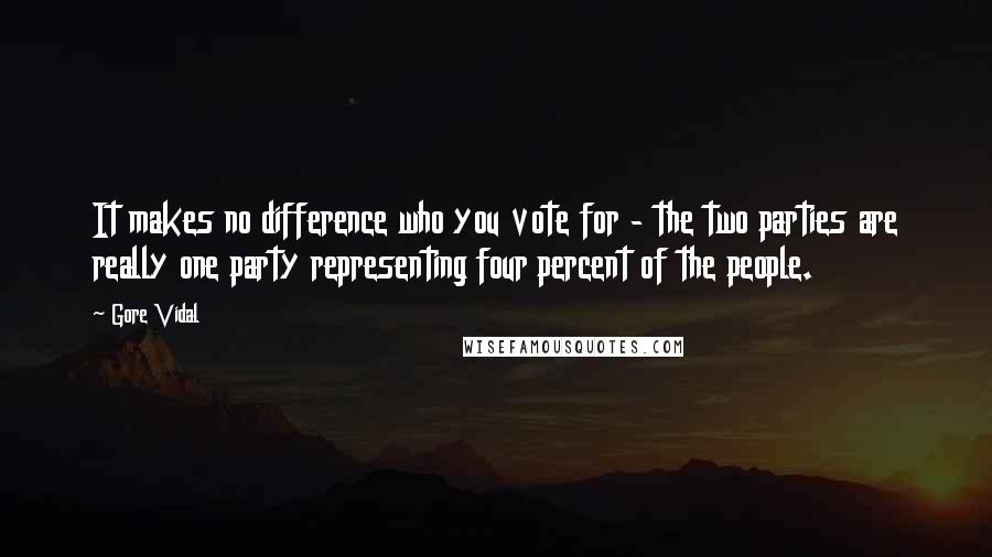 Gore Vidal Quotes: It makes no difference who you vote for - the two parties are really one party representing four percent of the people.