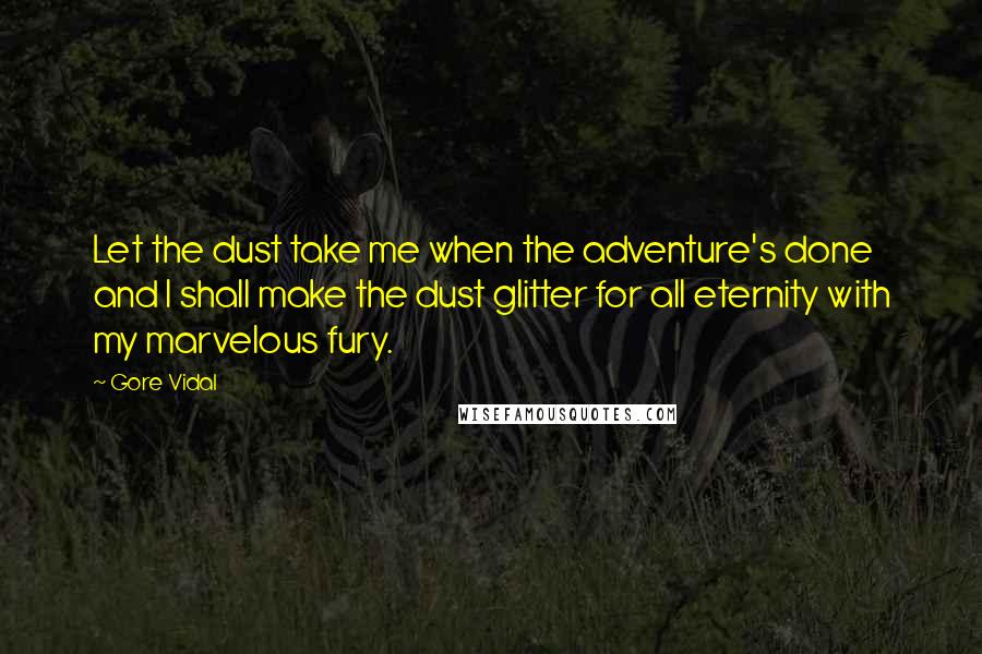 Gore Vidal Quotes: Let the dust take me when the adventure's done and I shall make the dust glitter for all eternity with my marvelous fury.