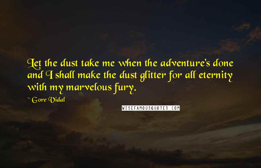 Gore Vidal Quotes: Let the dust take me when the adventure's done and I shall make the dust glitter for all eternity with my marvelous fury.