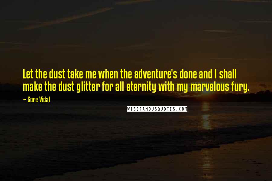Gore Vidal Quotes: Let the dust take me when the adventure's done and I shall make the dust glitter for all eternity with my marvelous fury.