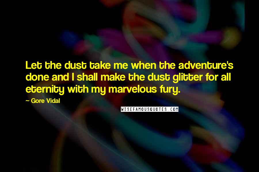 Gore Vidal Quotes: Let the dust take me when the adventure's done and I shall make the dust glitter for all eternity with my marvelous fury.