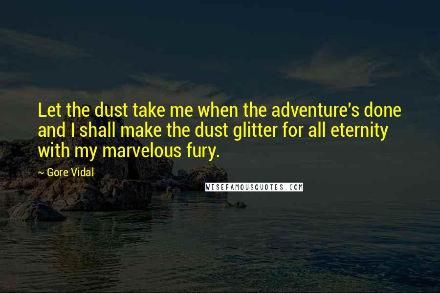Gore Vidal Quotes: Let the dust take me when the adventure's done and I shall make the dust glitter for all eternity with my marvelous fury.